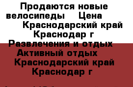 Продаются новые велосипеды. › Цена ­ 10 096 - Краснодарский край, Краснодар г. Развлечения и отдых » Активный отдых   . Краснодарский край,Краснодар г.